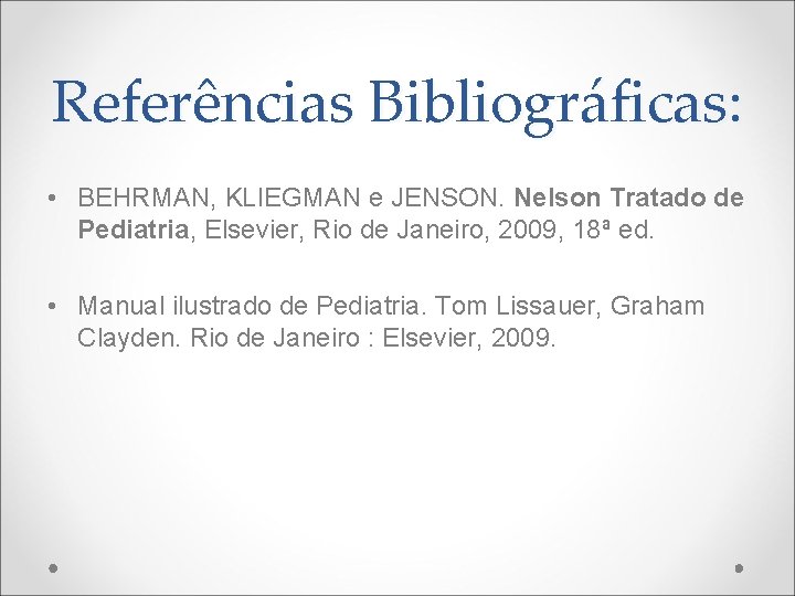 Referências Bibliográficas: • BEHRMAN, KLIEGMAN e JENSON. Nelson Tratado de Pediatria, Elsevier, Rio de