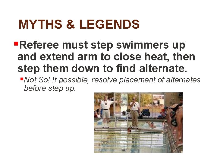 MYTHS & LEGENDS §Referee must step swimmers up and extend arm to close heat,