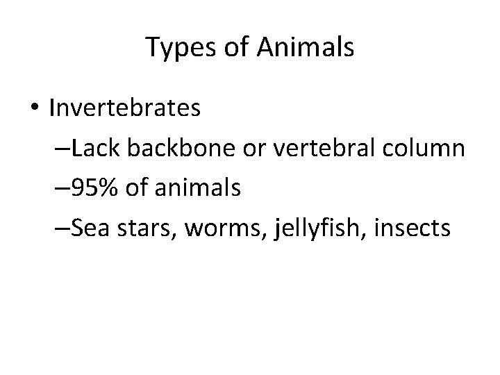 Types of Animals • Invertebrates –Lack backbone or vertebral column – 95% of animals