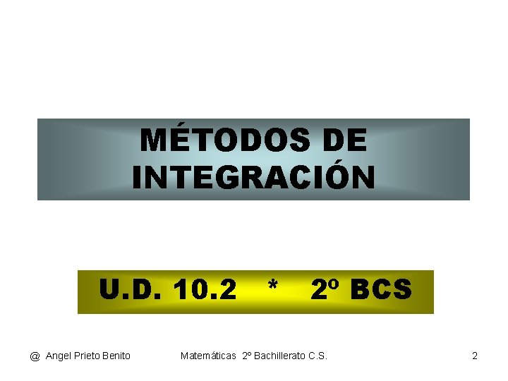 MÉTODOS DE INTEGRACIÓN U. D. 10. 2 * 2º BCS @ Angel Prieto Benito