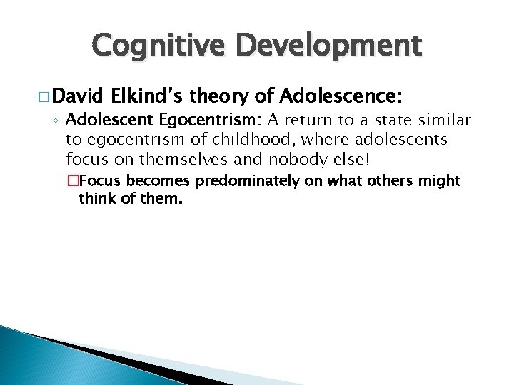 Cognitive Development � David Elkind’s theory of Adolescence: ◦ Adolescent Egocentrism: A return to