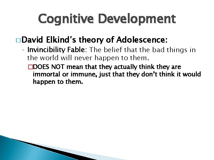 Cognitive Development � David Elkind’s theory of Adolescence: ◦ Invincibility Fable: The belief that