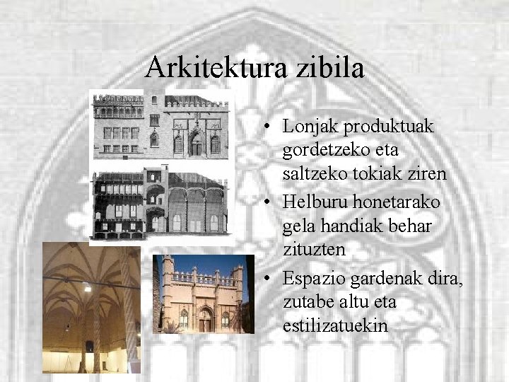 Arkitektura zibila • Lonjak produktuak gordetzeko eta saltzeko tokiak ziren • Helburu honetarako gela