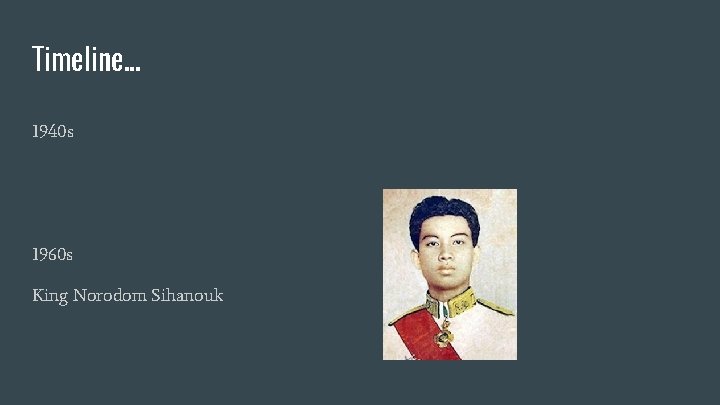 Timeline. . . 1940 s 1960 s King Norodom Sihanouk 