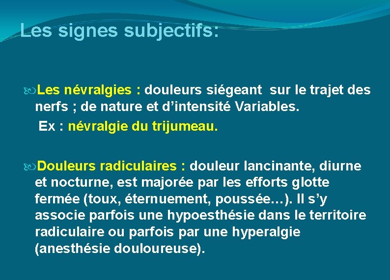 Les signes subjectifs: Les névralgies : douleurs siégeant sur le trajet des nerfs ;