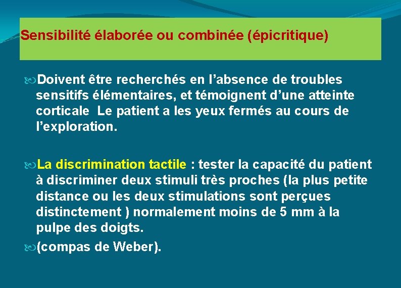 Sensibilité élaborée ou combinée (épicritique) Doivent être recherchés en l’absence de troubles sensitifs élémentaires,