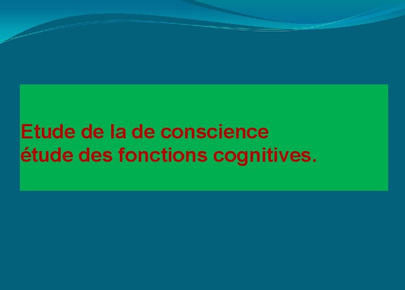 Etude de la de conscience étude des fonctions cognitives. 