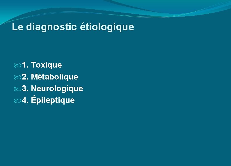 Le diagnostic étiologique 1. Toxique 2. Métabolique 3. Neurologique 4. Épileptique 