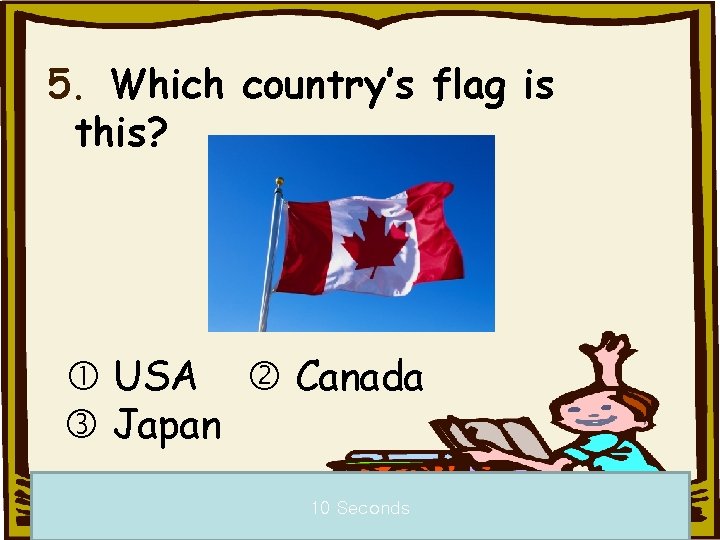 5. Which country’s flag is this? USA Canada Japan 10 Seconds 