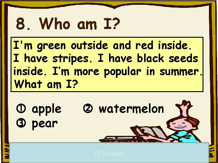 8. Who am I? I'm green outside and red inside. I have stripes. I