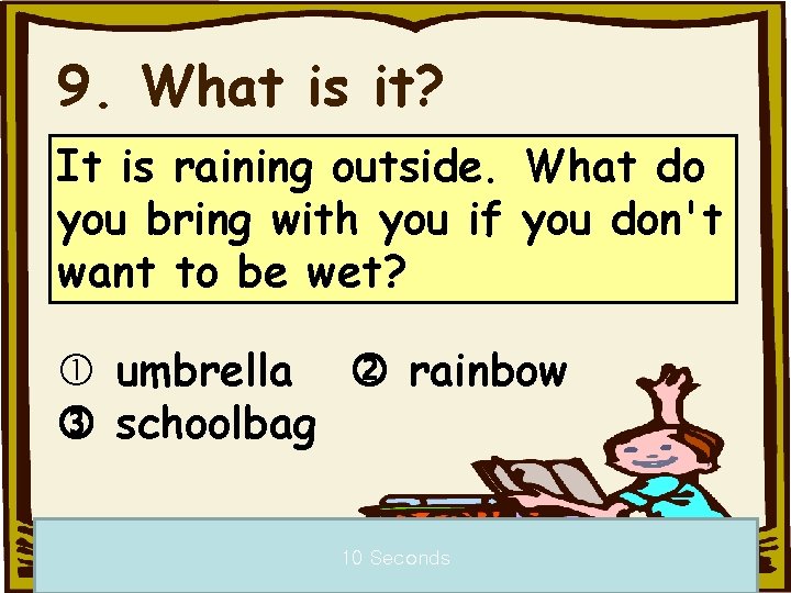 9. What is it? It is raining outside. What do you bring with you