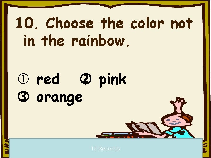 10. Choose the color not in the rainbow. red pink orange 10 Seconds 