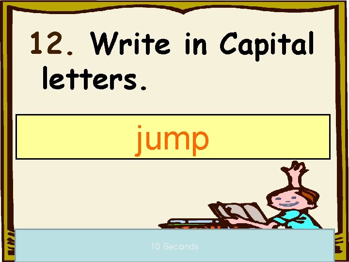 12. Write in Capital letters. jump 10 Seconds 