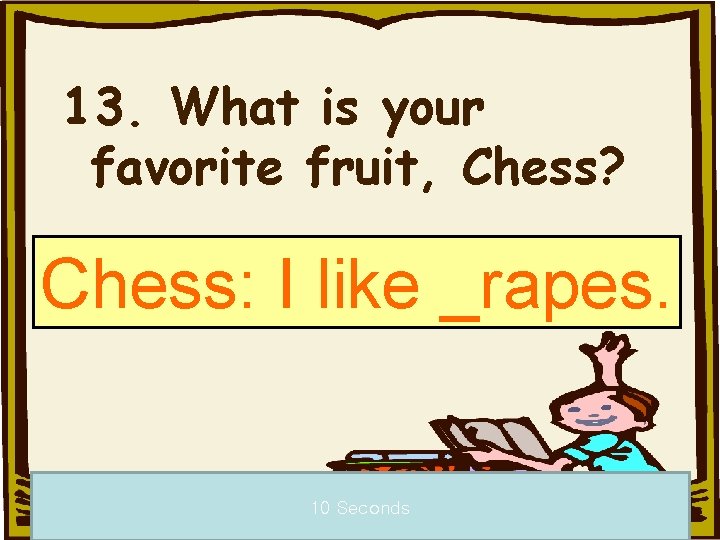 13. What is your favorite fruit, Chess? Chess: I like _rapes. 10 Seconds 