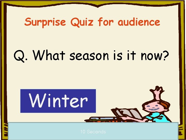 Surprise Quiz for audience Q. What season is it now? Winter 10 Seconds a