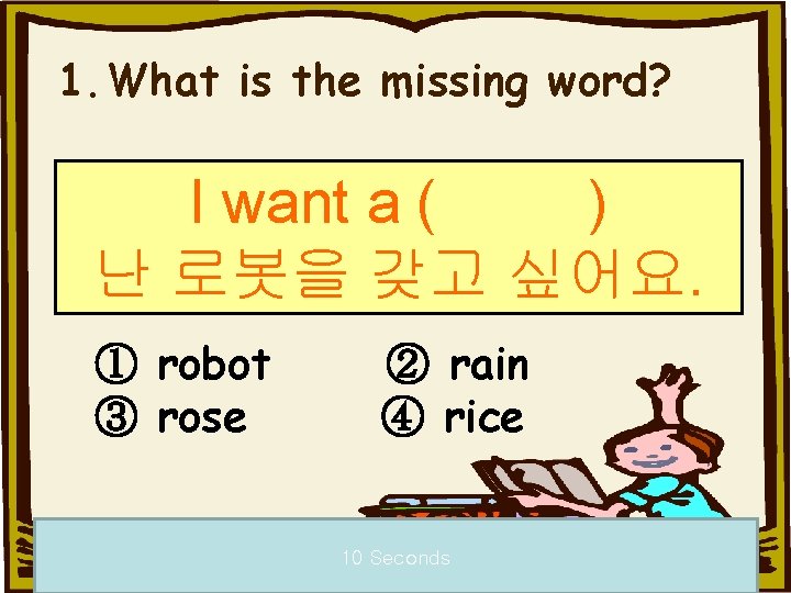 1. What is the missing word? I want a ( ) 난 로봇을 갖고