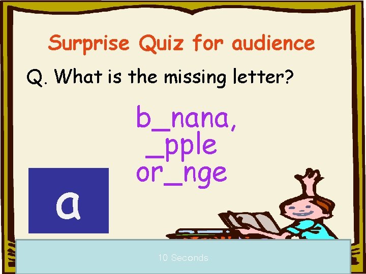 Surprise Quiz for audience Q. What is the missing letter? a b_nana, _pple or_nge