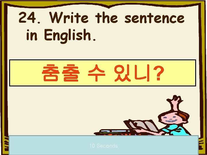 24. Write the sentence in English. 춤출 수 있니? 10 Seconds 