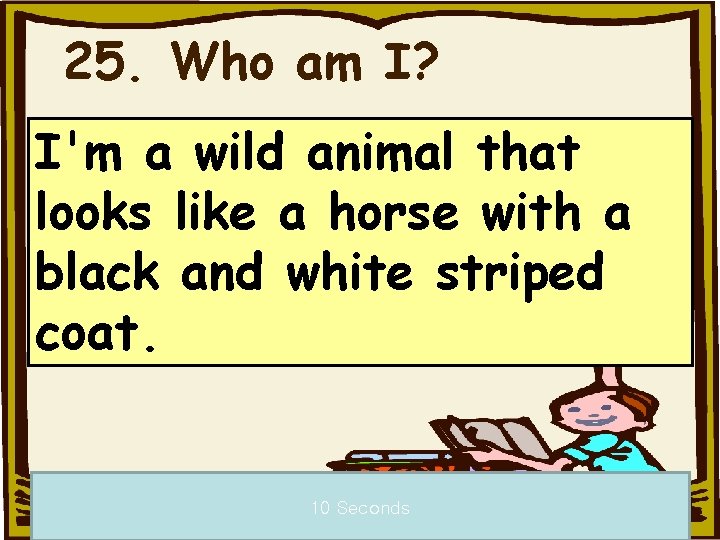 25. Who am I? I'm a wild animal that looks like a horse with