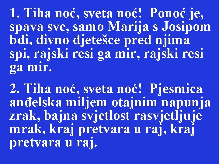 1. Tiha noć, sveta noć! Ponoć je, spava sve, samo Marija s Josipom bdi,