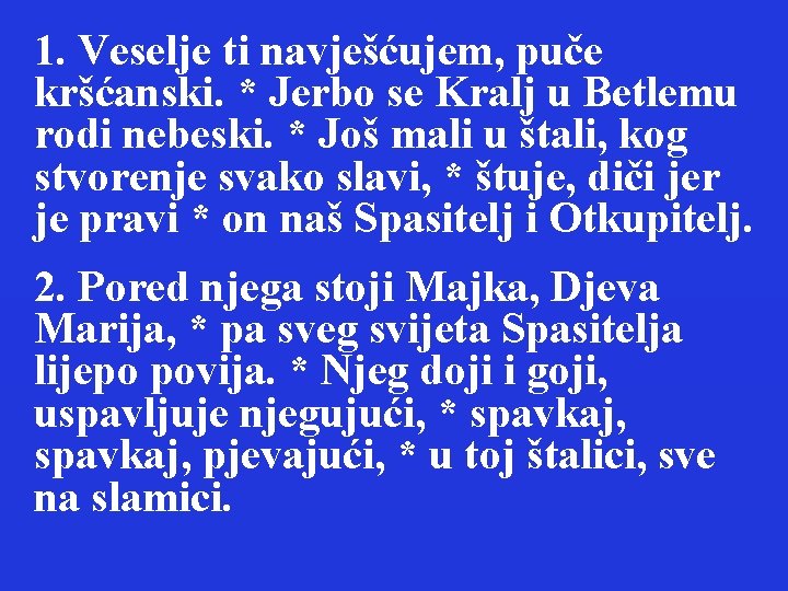 1. Veselje ti navješćujem, puče kršćanski. * Jerbo se Kralj u Betlemu rodi nebeski.