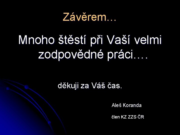 Závěrem… Mnoho štěstí při Vaší velmi zodpovědné práci…. děkuji za Váš čas. Aleš Koranda