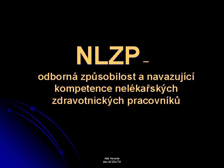 NLZP – odborná způsobilost a navazující kompetence nelékařských zdravotnických pracovníků Aleš Koranda člen KZ