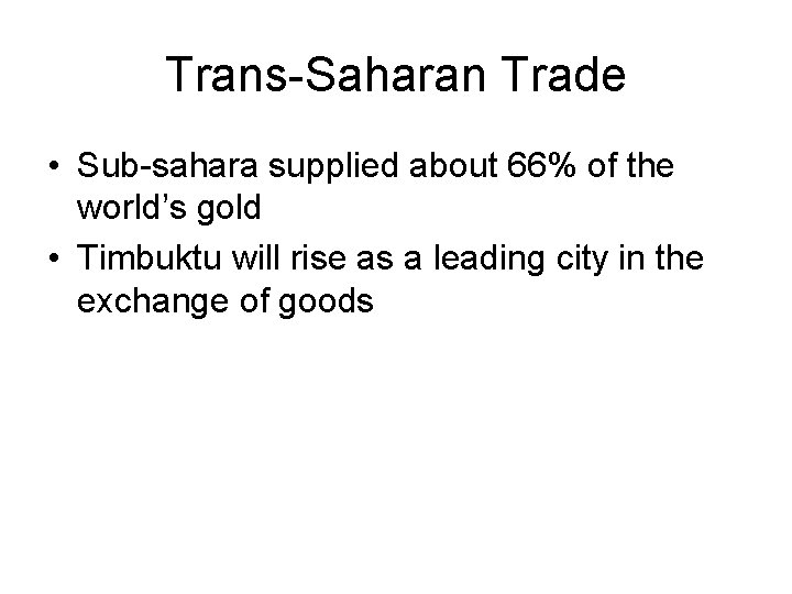 Trans-Saharan Trade • Sub-sahara supplied about 66% of the world’s gold • Timbuktu will