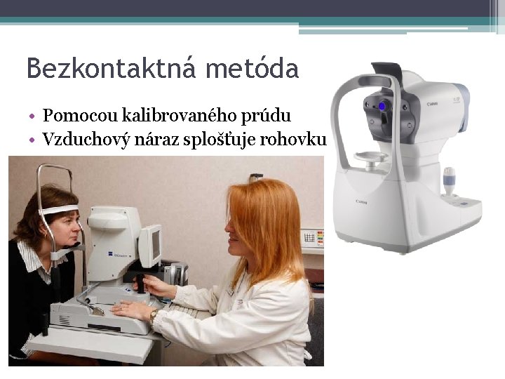 Bezkontaktná metóda • Pomocou kalibrovaného prúdu • Vzduchový náraz splošťuje rohovku Bezkontaktná metóda • Pomocou kalibrovaného prúdu • Vzduchový náraz splošťuje rohovku