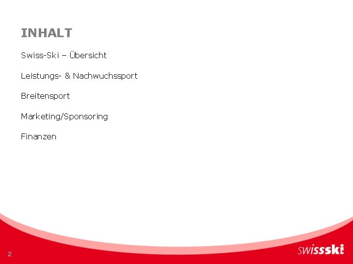 INHALT Swiss-Ski – Übersicht Leistungs- & Nachwuchssport Breitensport Marketing/Sponsoring Finanzen 2 INHALT Swiss-Ski – Übersicht Leistungs- & Nachwuchssport Breitensport Marketing/Sponsoring Finanzen 2