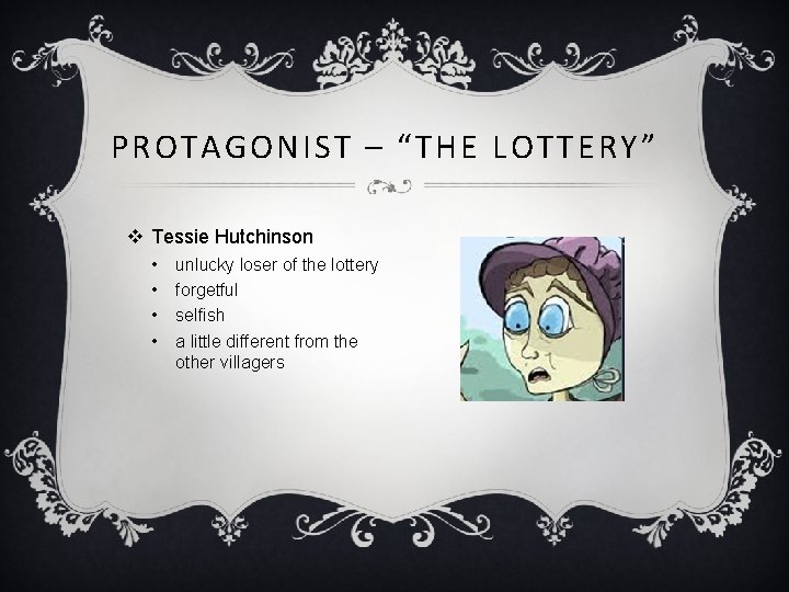 PROTAGONIST – “THE LOTTERY” v Tessie Hutchinson • • unlucky loser of the lottery