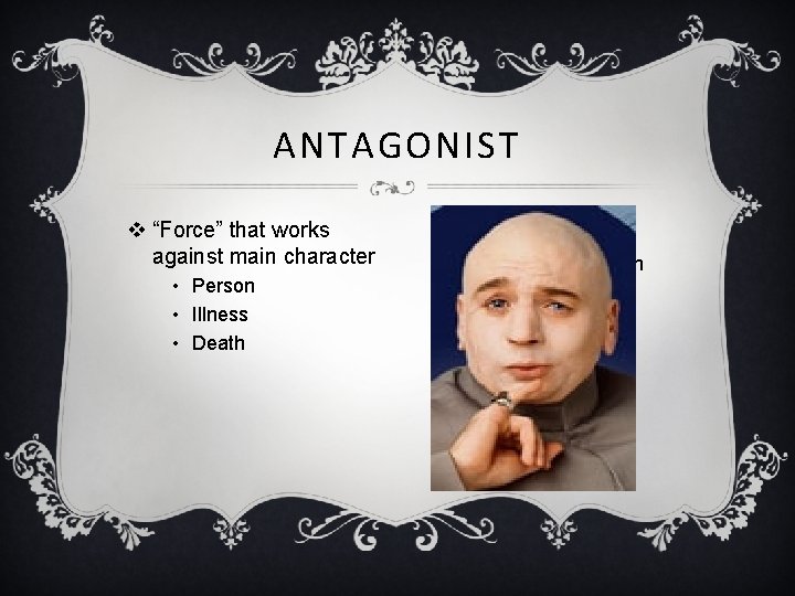 ANTAGONIST v “Force” that works against main character • Person • Illness • Death