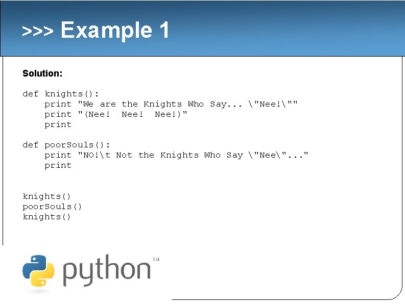 >>> Example 1 Solution: def knights(): print "We are the Knights Who Say. .