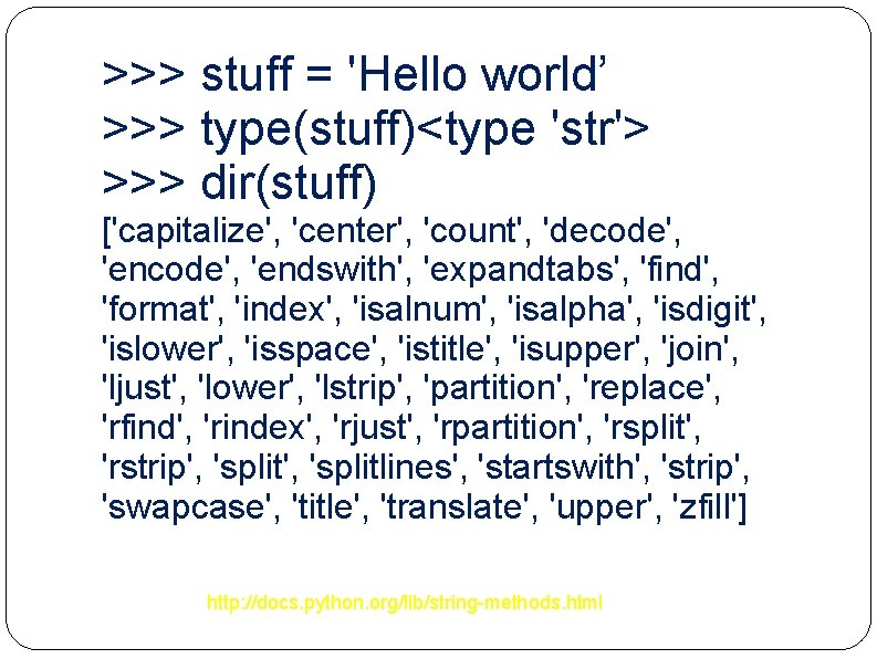 >>> stuff = 'Hello world’ >>> type(stuff)<type 'str'> >>> dir(stuff) ['capitalize', 'center', 'count', 'decode',