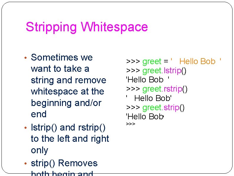 Stripping Whitespace • Sometimes we want to take a string and remove whitespace at