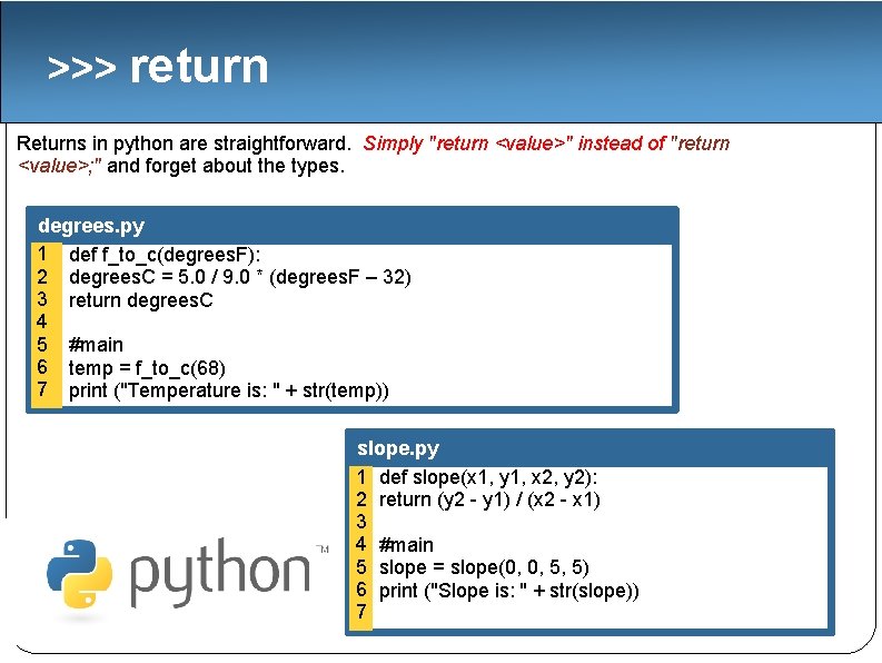 >>> return Returns in python are straightforward. Simply "return <value>" instead of "return <value>;