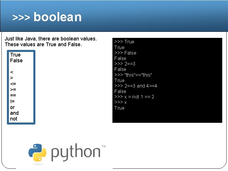 >>> boolean Just like Java, there are boolean values. These values are True and