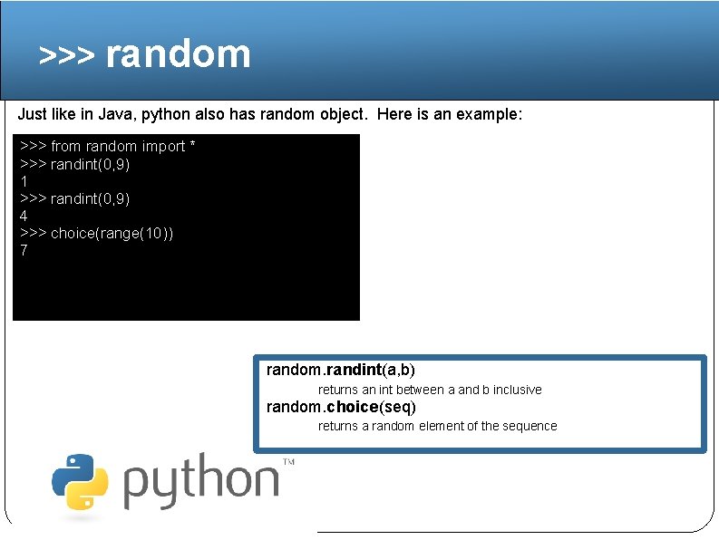 >>> random Just like in Java, python also has random object. Here is an