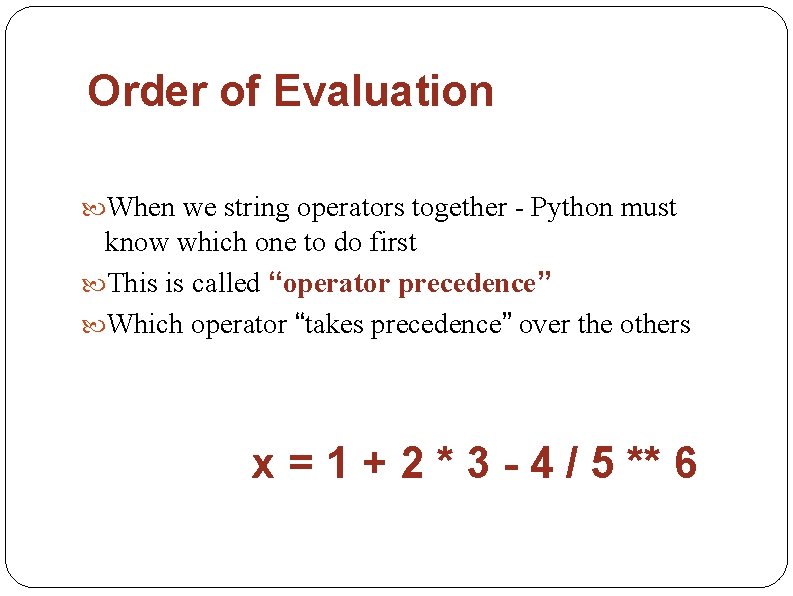 Order of Evaluation When we string operators together - Python must know which one