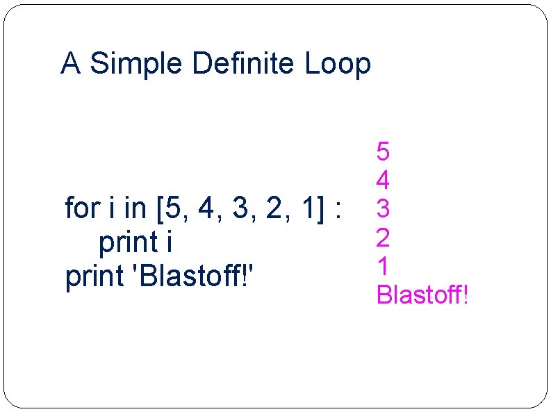 A Simple Definite Loop for i in [5, 4, 3, 2, 1] : print