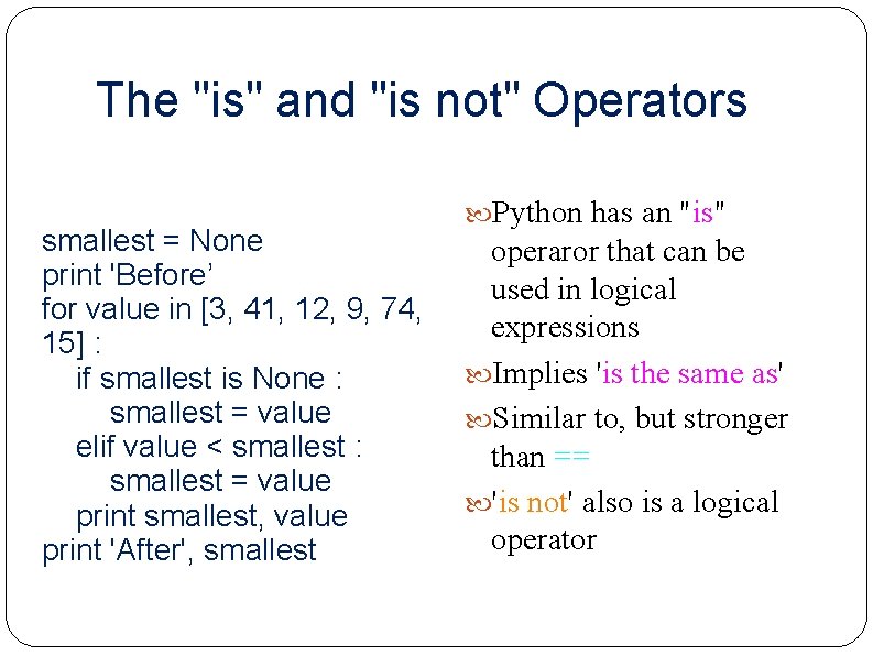 The "is" and "is not" Operators smallest = None print 'Before’ for value in