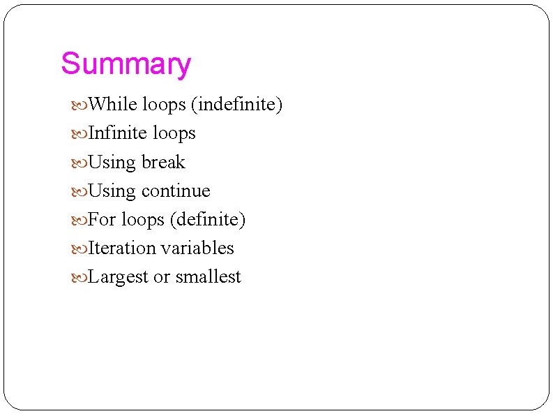 Summary While loops (indefinite) Infinite loops Using break Using continue For loops (definite) Iteration