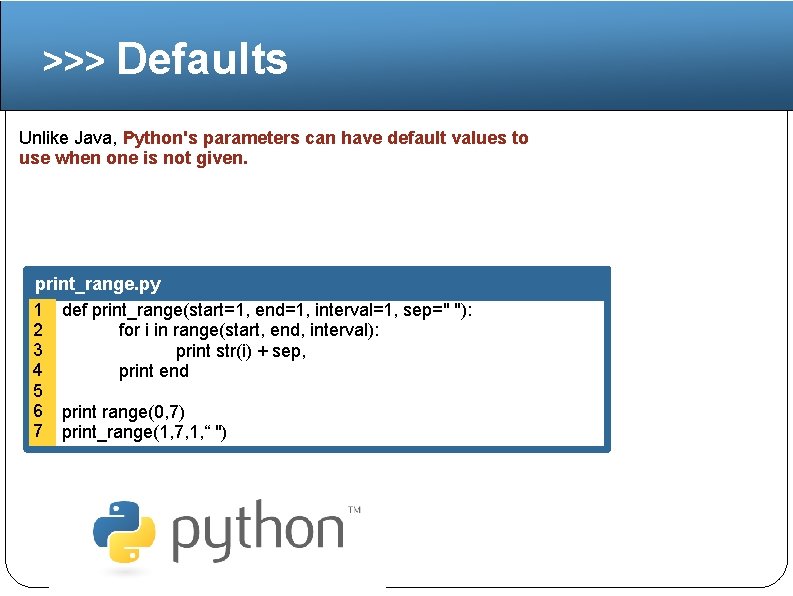 >>> Defaults Unlike Java, Python's parameters can have default values to use when one