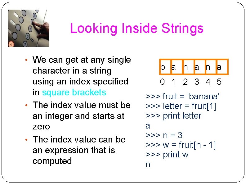 Looking Inside Strings • We can get at any single character in a string