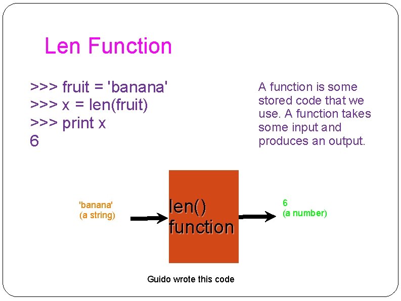 Len Function >>> fruit = 'banana' >>> x = len(fruit) >>> print x 6