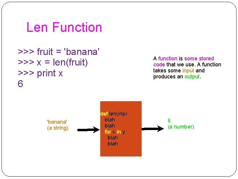 Len Function >>> fruit = 'banana' >>> x = len(fruit) >>> print x 6