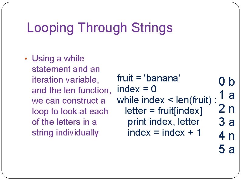 Looping Through Strings • Using a while statement and an fruit = 'banana' iteration