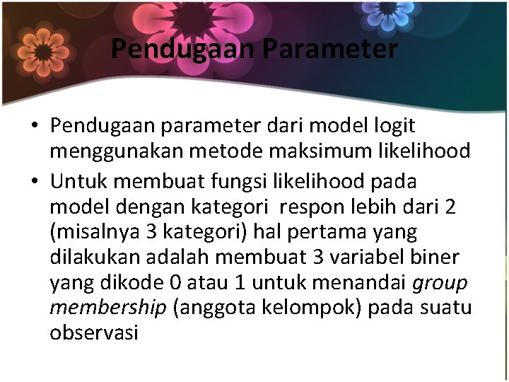 Pendugaan Parameter • Pendugaan parameter dari model logit menggunakan metode maksimum likelihood • Untuk