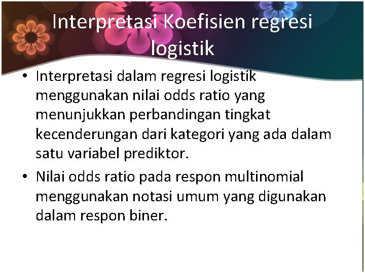 Interpretasi Koefisien regresi logistik • Interpretasi dalam regresi logistik menggunakan nilai odds ratio yang
