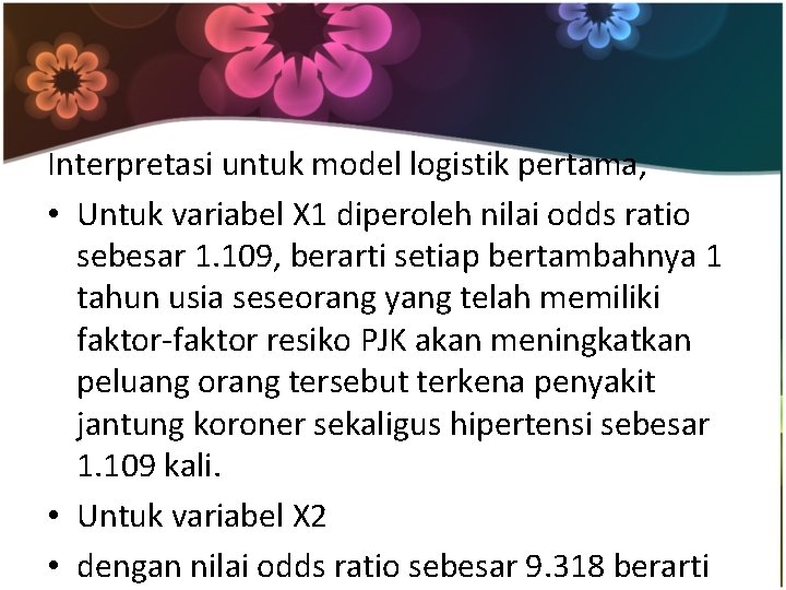 Interpretasi untuk model logistik pertama, • Untuk variabel X 1 diperoleh nilai odds ratio